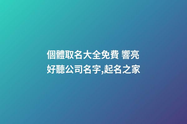 個體取名大全免費 響亮好聽公司名字,起名之家